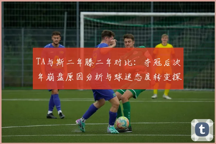 TA与斯二年滕二年对比：夺冠后次年崩盘原因分析与球迷态度转变探讨