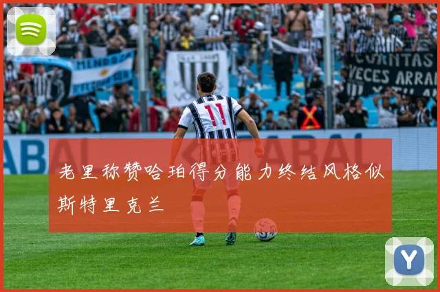 老里称赞哈珀得分能力终结风格似斯特里克兰