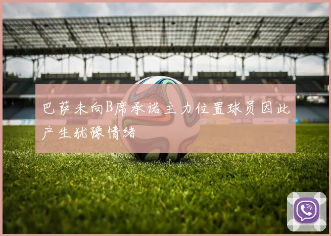 巴萨未向B席承诺主力位置球员因此产生犹豫情绪