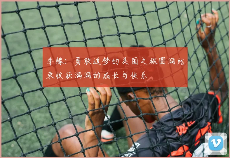 李缘：勇敢追梦的美国之旅圆满结束收获满满的成长与快乐