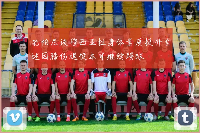 孔帕尼谈穆西亚拉身体素质提升自述因膝伤退役本可继续踢球