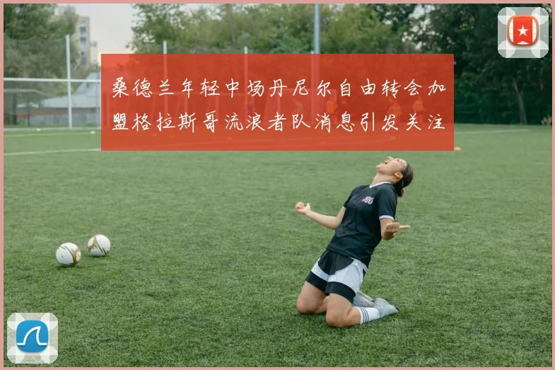 桑德兰年轻中场丹尼尔自由转会加盟格拉斯哥流浪者队消息引发关注
