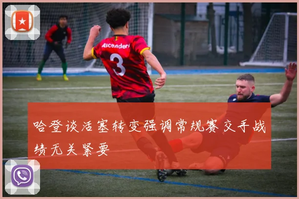 哈登谈活塞转变强调常规赛交手战绩无关紧要