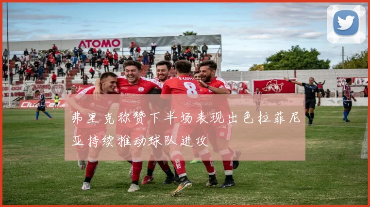 弗里克称赞下半场表现出色拉菲尼亚持续推动球队进攻