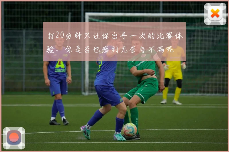 打20分钟只让你出手一次的比赛体验，你是否也感到无奈与不满呢